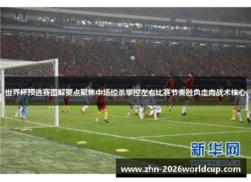 世界杯预选赛图解要点聚焦中场绞杀掌控左右比赛节奏胜负走向战术核心