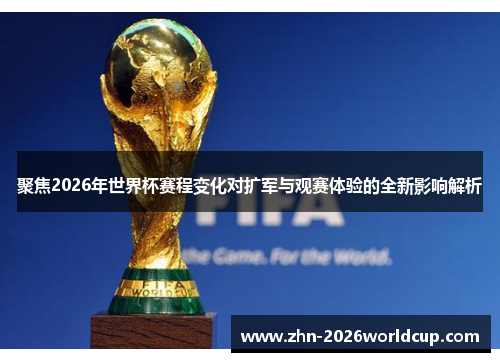 聚焦2026年世界杯赛程变化对扩军与观赛体验的全新影响解析 聚焦2026年世界杯赛程变化对扩军与观赛体验的全新影响解析