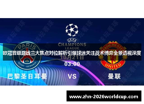欧冠晋级路线三大焦点对位解析引爆球迷关注战术博弈全景透视深度