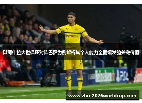 以阿什拉夫世俱杯对阵巴萨为例解析其个人能力全面爆发的关键价值
