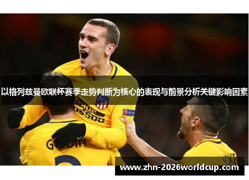 以格列兹曼欧联杯赛季走势判断为核心的表现与前景分析关键影响因素