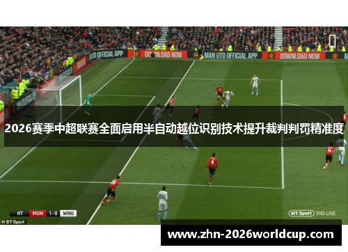 2026赛季中超联赛全面启用半自动越位识别技术提升裁判判罚精准度