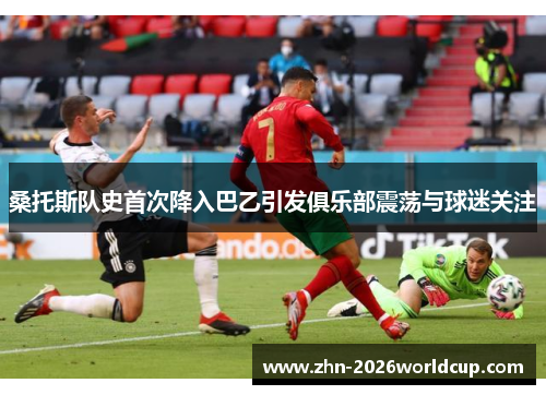 桑托斯队史首次降入巴乙引发俱乐部震荡与球迷关注