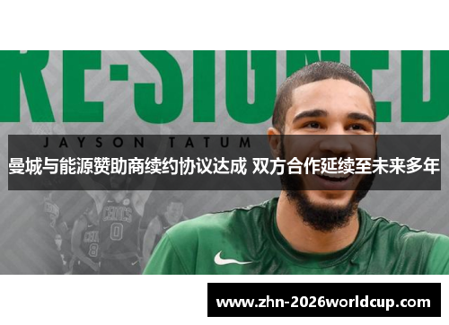 曼城与能源赞助商续约协议达成 双方合作延续至未来多年 曼城与能源赞助商续约协议达成 双方合作延续至未来多年