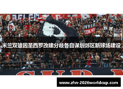 米兰双雄因圣西罗改建分歧各自谋划郊区新球场建设 米兰双雄因圣西罗改建分歧各自谋划郊区新球场建设