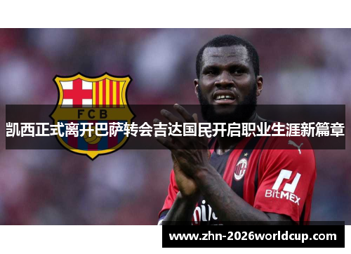 凯西正式离开巴萨转会吉达国民开启职业生涯新篇章